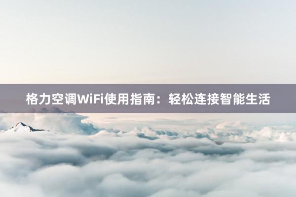 格力空调WiFi使用指南：轻松连接智能生活