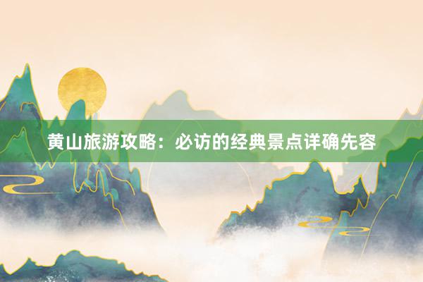 黄山旅游攻略：必访的经典景点详确先容